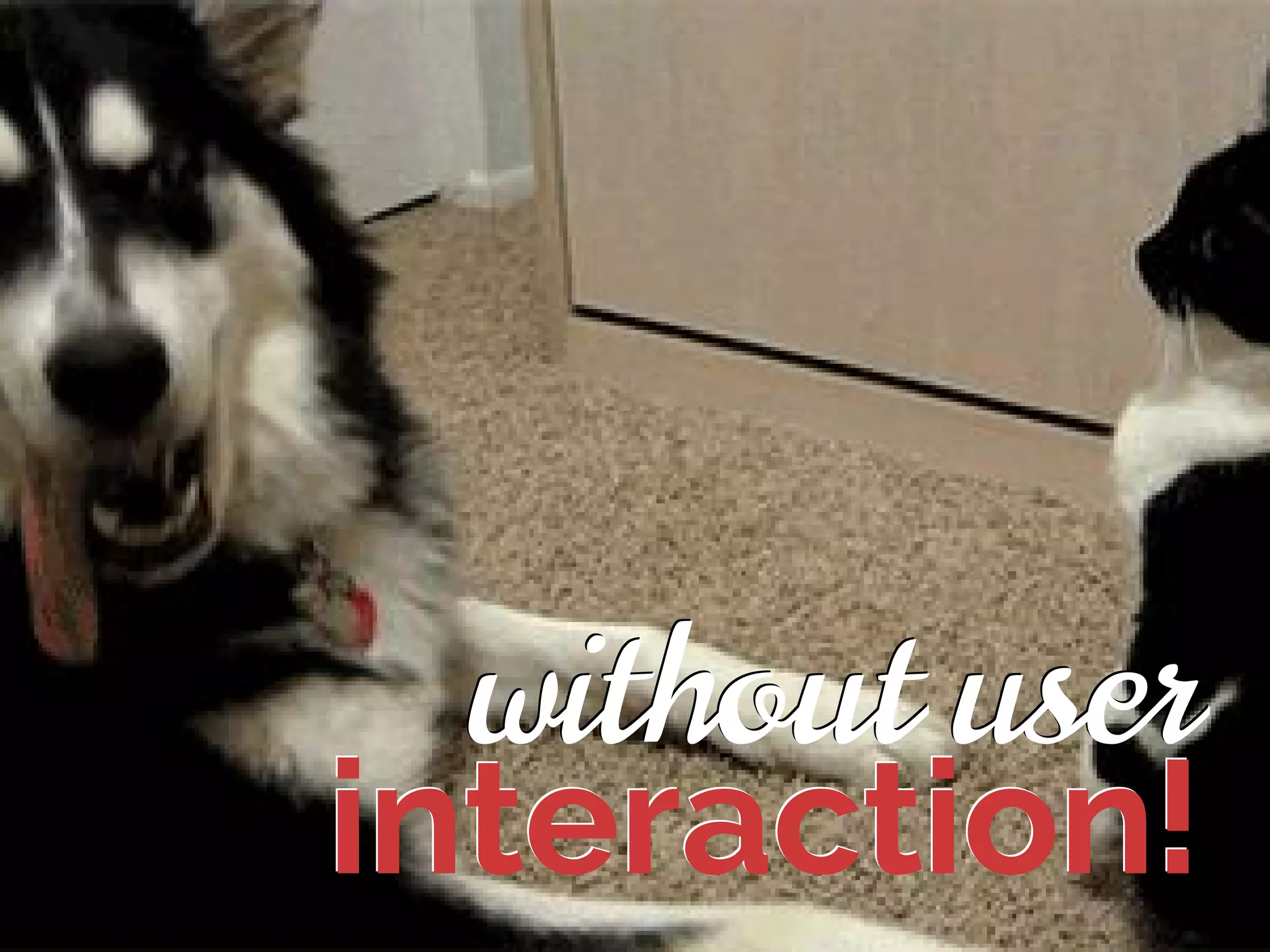 interaction!
without user
interaction!
without user
 