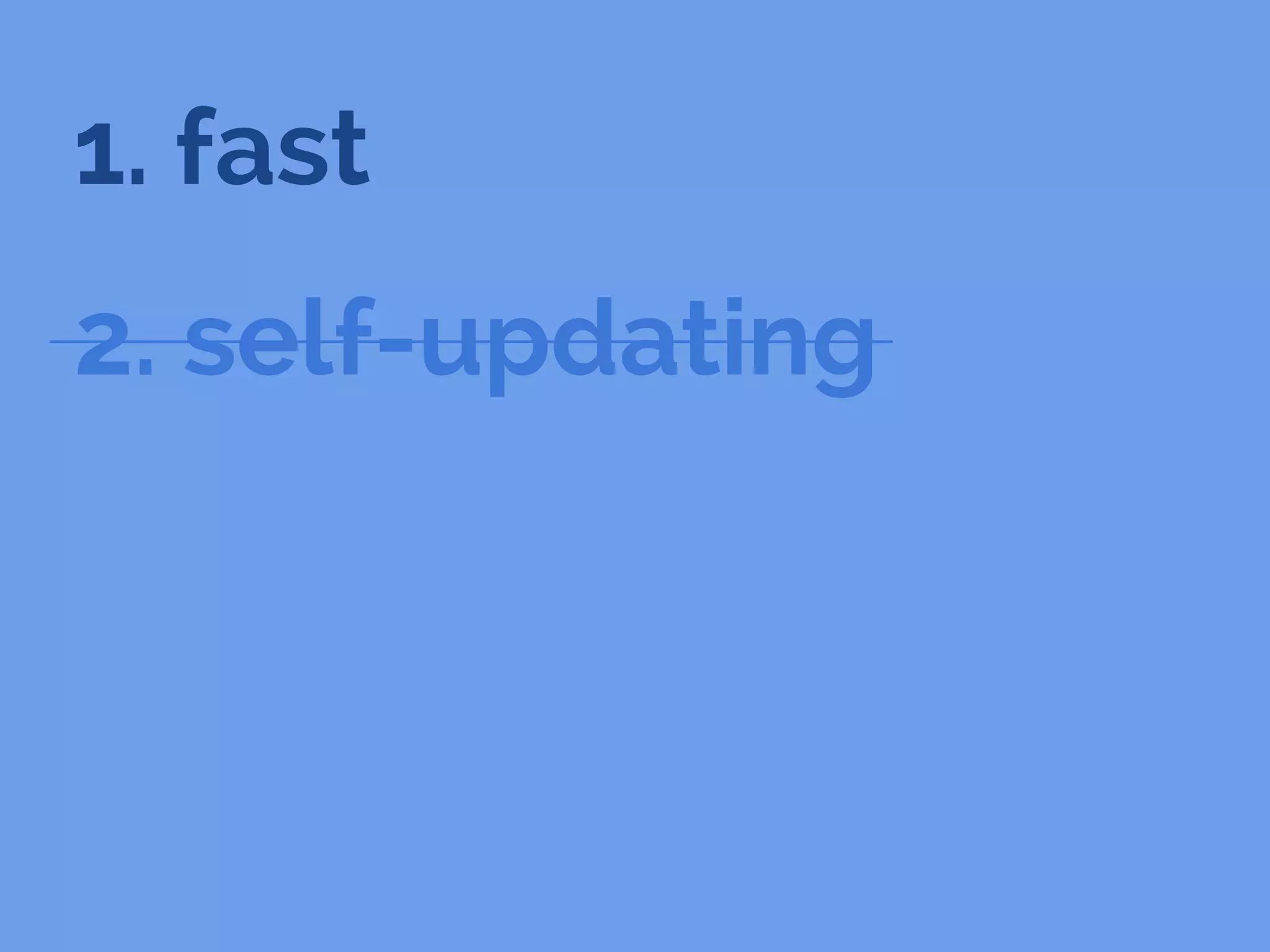 1. fast
2. self-updating
 