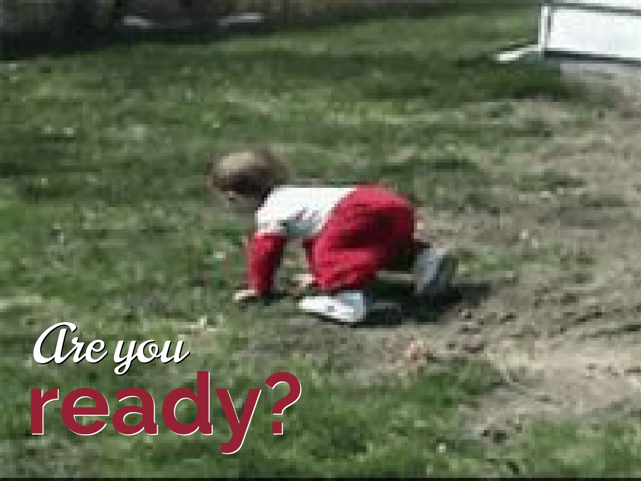 Are you
ready?
Are you
ready?
 