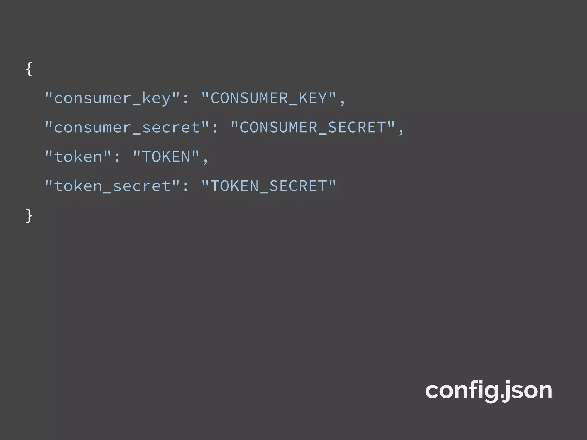 {
"consumer_key": "CONSUMER_KEY",
"consumer_secret": "CONSUMER_SECRET",
"token": "TOKEN",
"token_secret": "TOKEN_SECRET"
}
config.json
 
