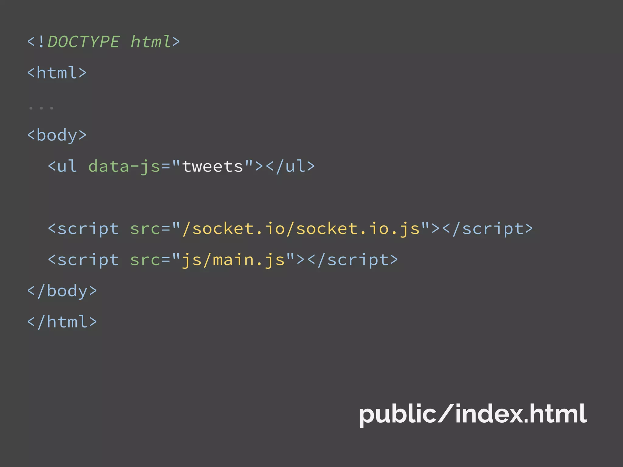 <!DOCTYPE html>
<html>
...
<body>
<ul data-js="tweets"></ul>
<script src="/socket.io/socket.io.js"></script>
<script src="js/main.js"></script>
</body>
</html>
public/index.html
 