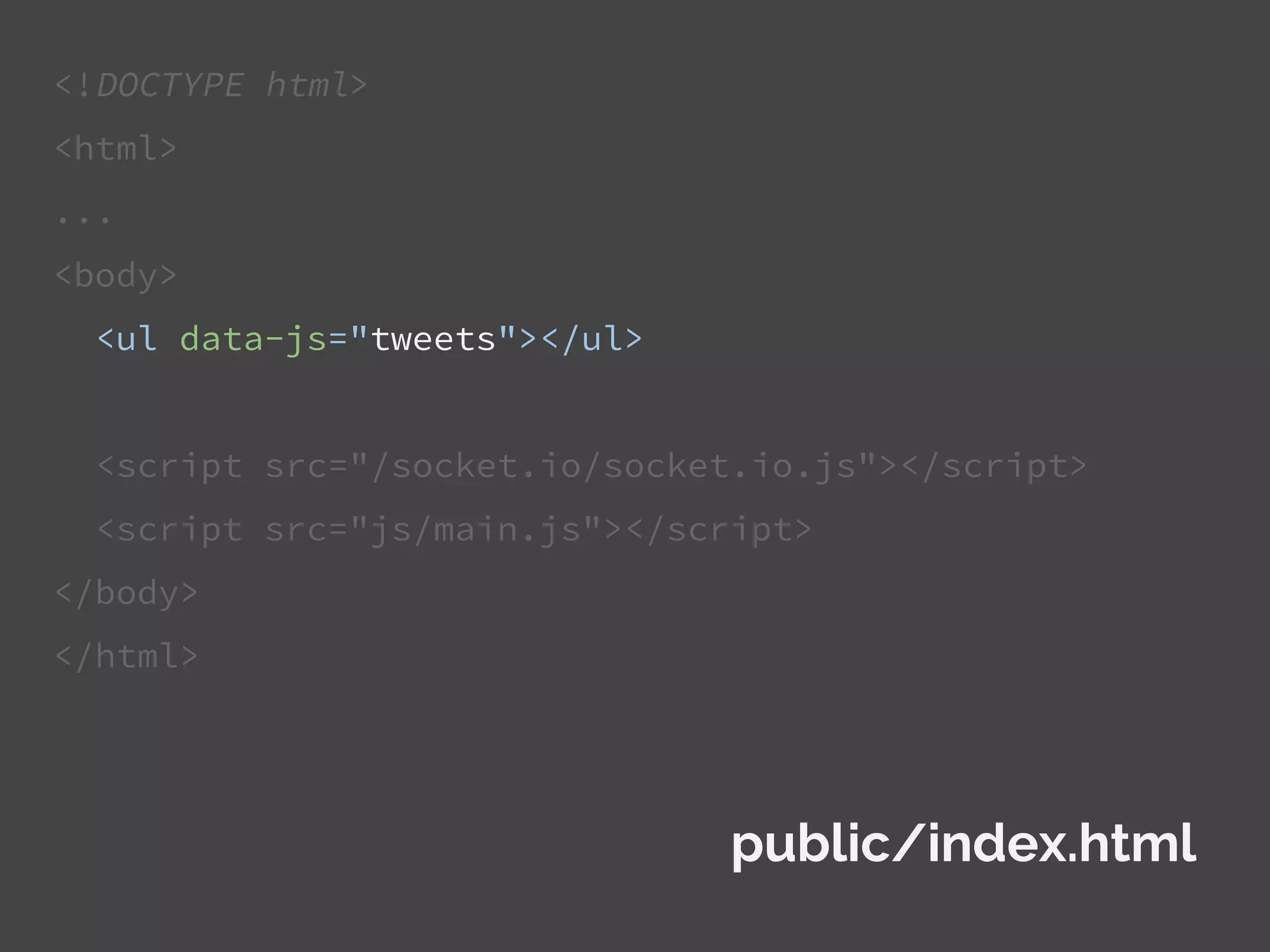 <!DOCTYPE html>
<html>
...
<body>
<ul data-js="tweets"></ul>
<script src="/socket.io/socket.io.js"></script>
<script src="js/main.js"></script>
</body>
</html>
public/index.html
 