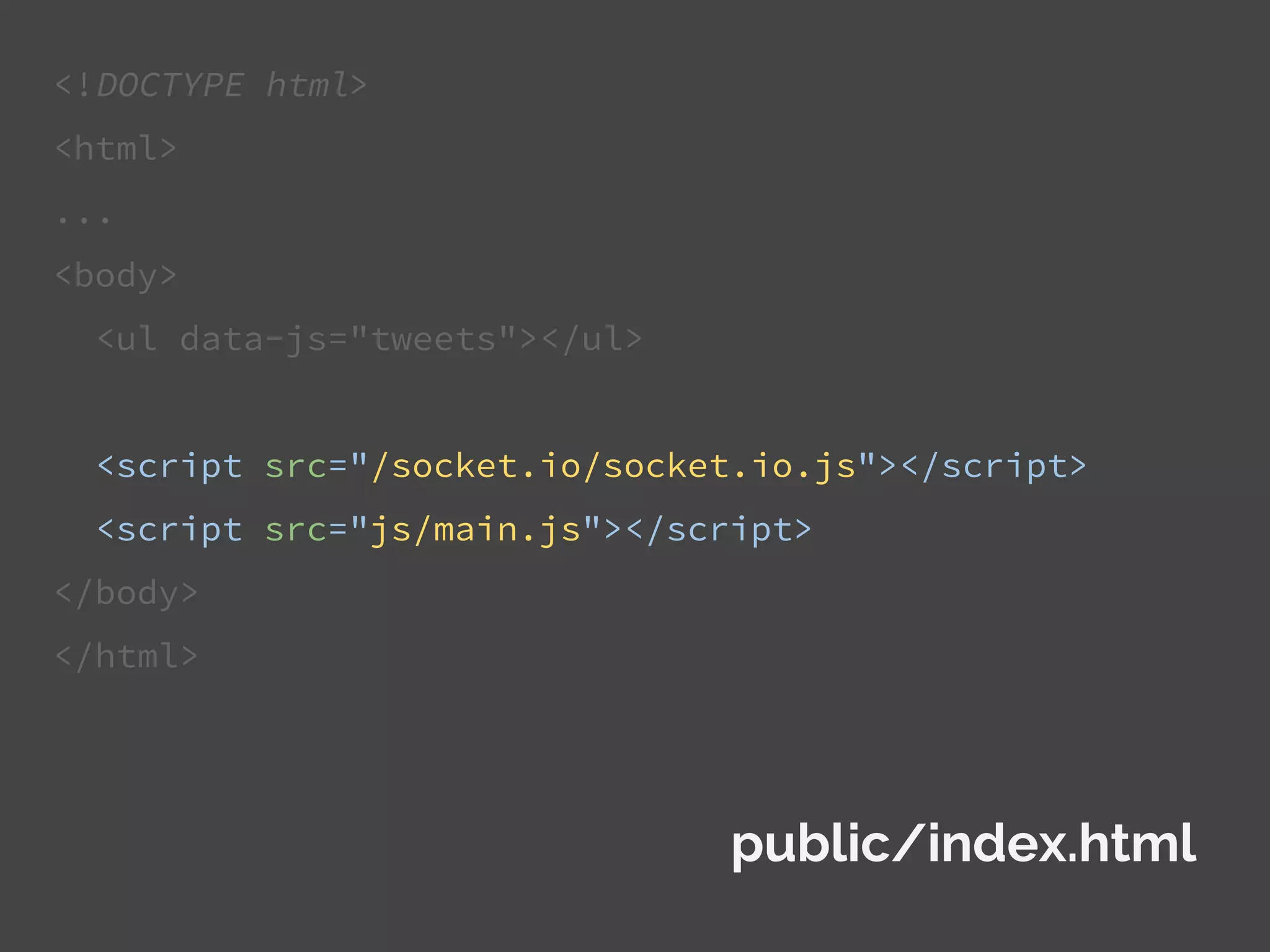 <!DOCTYPE html>
<html>
...
<body>
<ul data-js="tweets"></ul>
<script src="/socket.io/socket.io.js"></script>
<script src="js/main.js"></script>
</body>
</html>
public/index.html
 