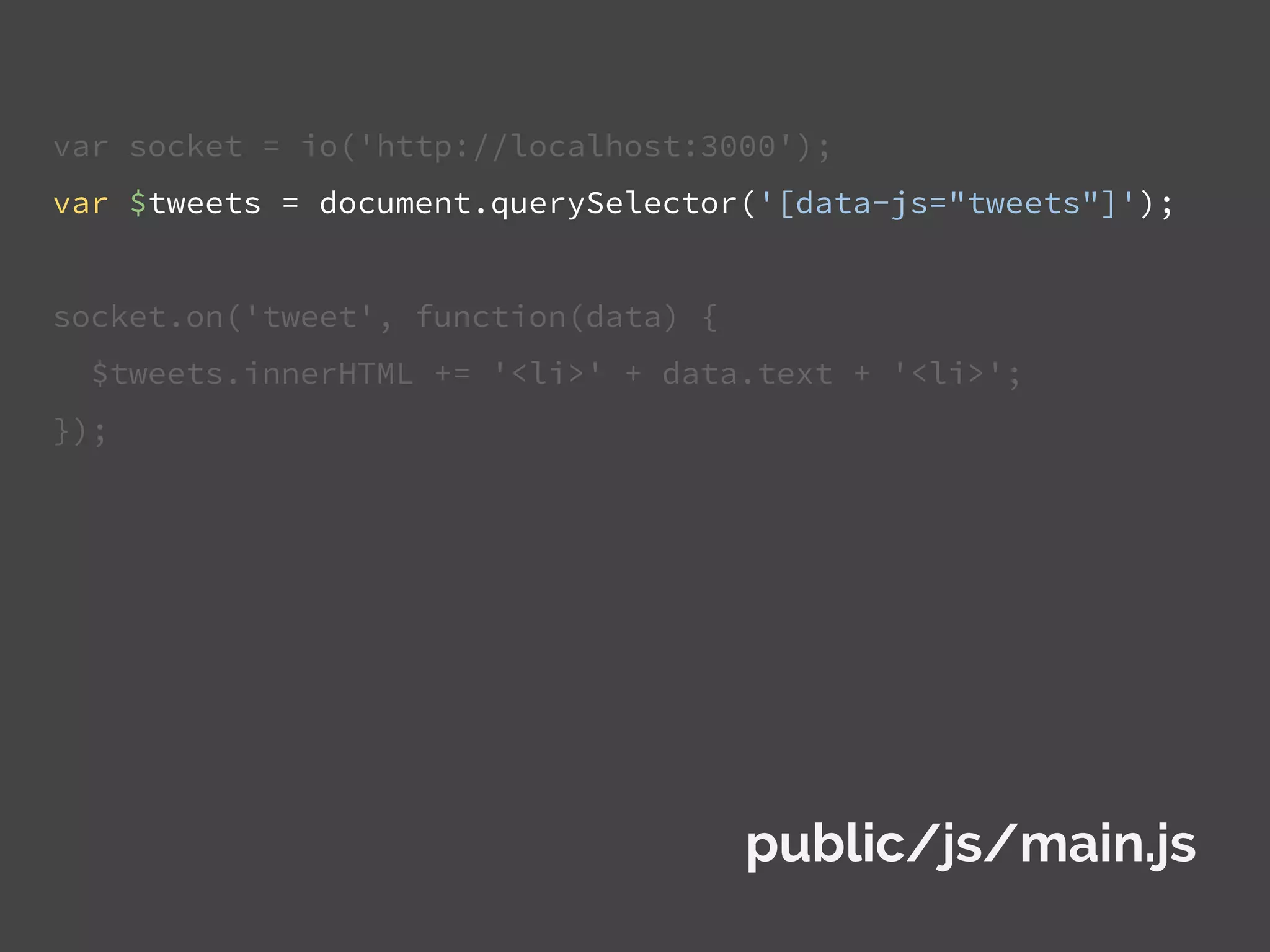 var socket = io('http://localhost:3000');
var $tweets = document.querySelector('[data-js="tweets"]');
socket.on('tweet', function(data) {
$tweets.innerHTML += '<li>' + data.text + '<li>';
});
public/js/main.js
 