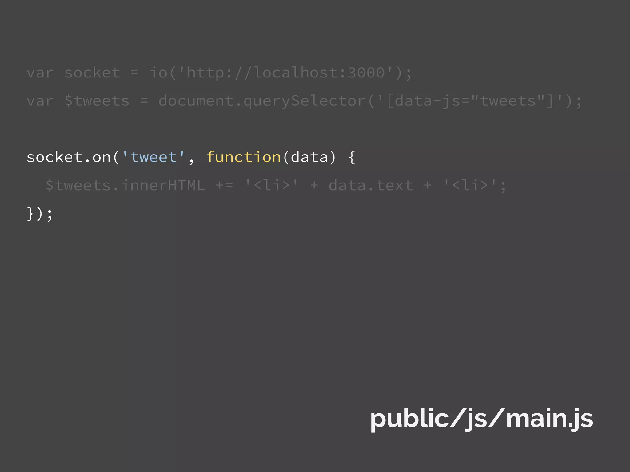 var socket = io('http://localhost:3000');
var $tweets = document.querySelector('[data-js="tweets"]');
socket.on('tweet', function(data) {
$tweets.innerHTML += '<li>' + data.text + '<li>';
});
public/js/main.js
 