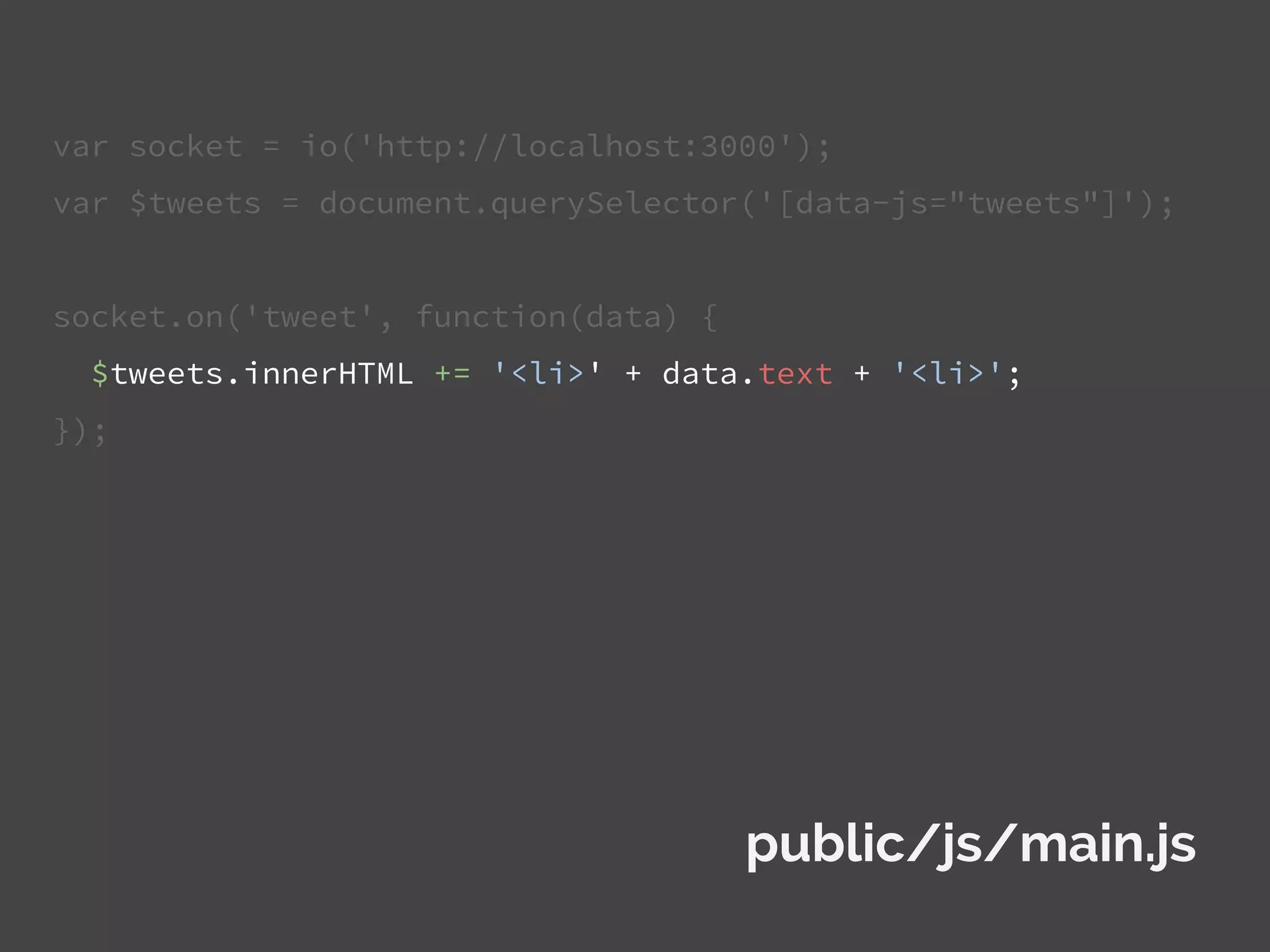 var socket = io('http://localhost:3000');
var $tweets = document.querySelector('[data-js="tweets"]');
socket.on('tweet', function(data) {
$tweets.innerHTML += '<li>' + data.text + '<li>';
});
public/js/main.js
 