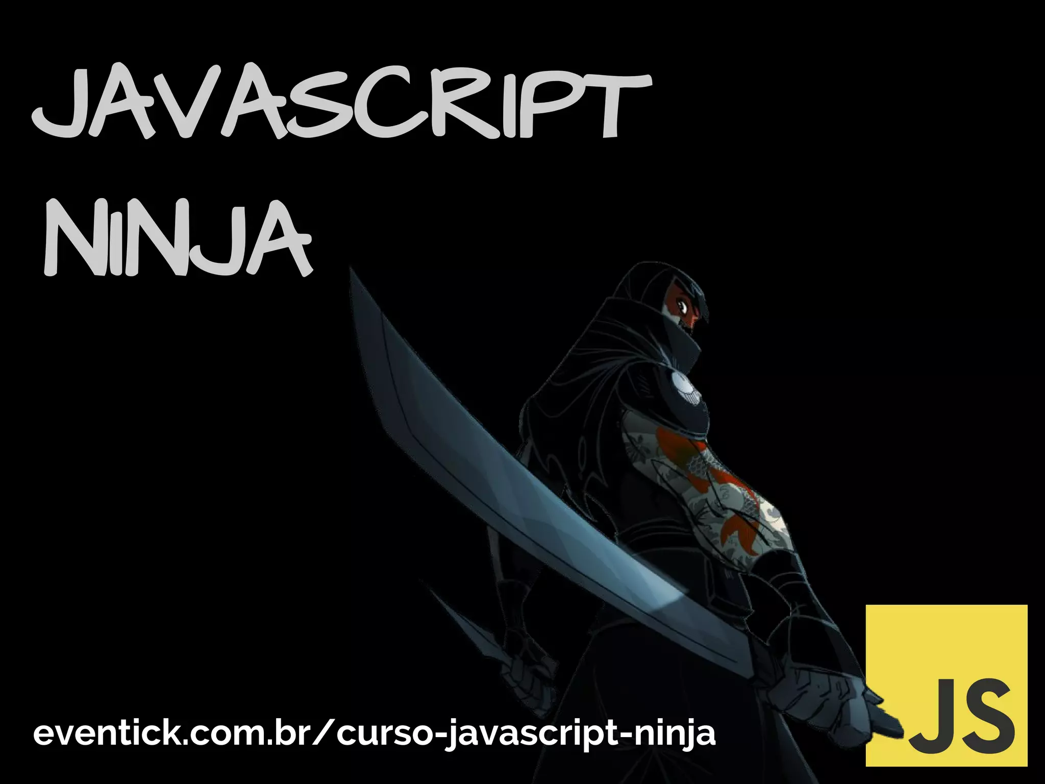 JAVASCRIPT
NINJA
eventick.com.br/curso-javascript-ninja
 