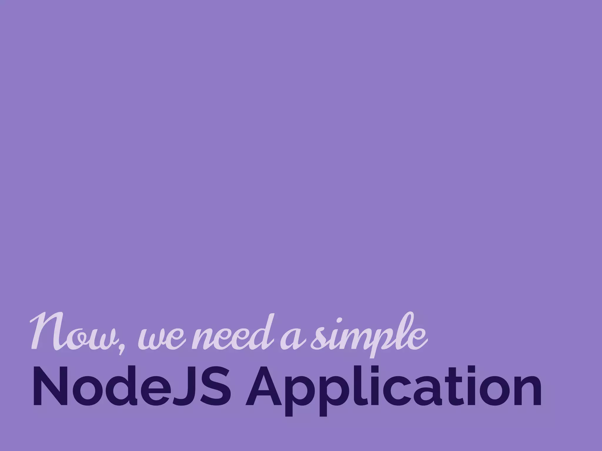 Now, we need a simple
NodeJS Application
 