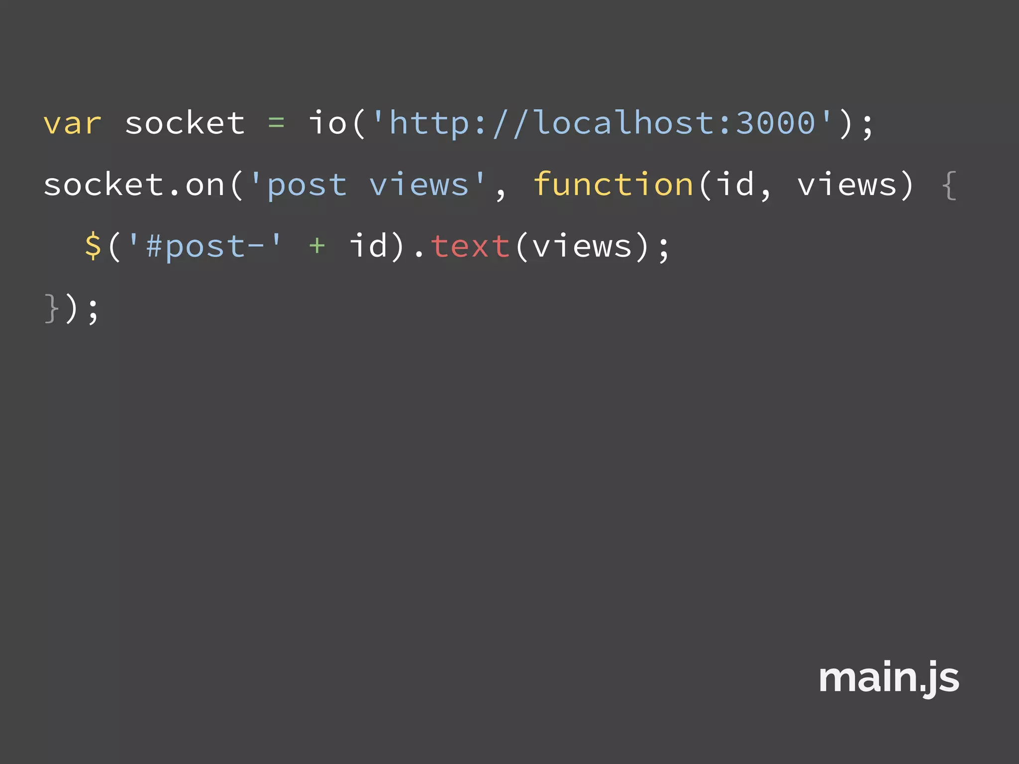 var socket = io('http://localhost:3000');
socket.on('post views', function(id, views) {
$('#post-' + id).text(views);
});
main.js
 