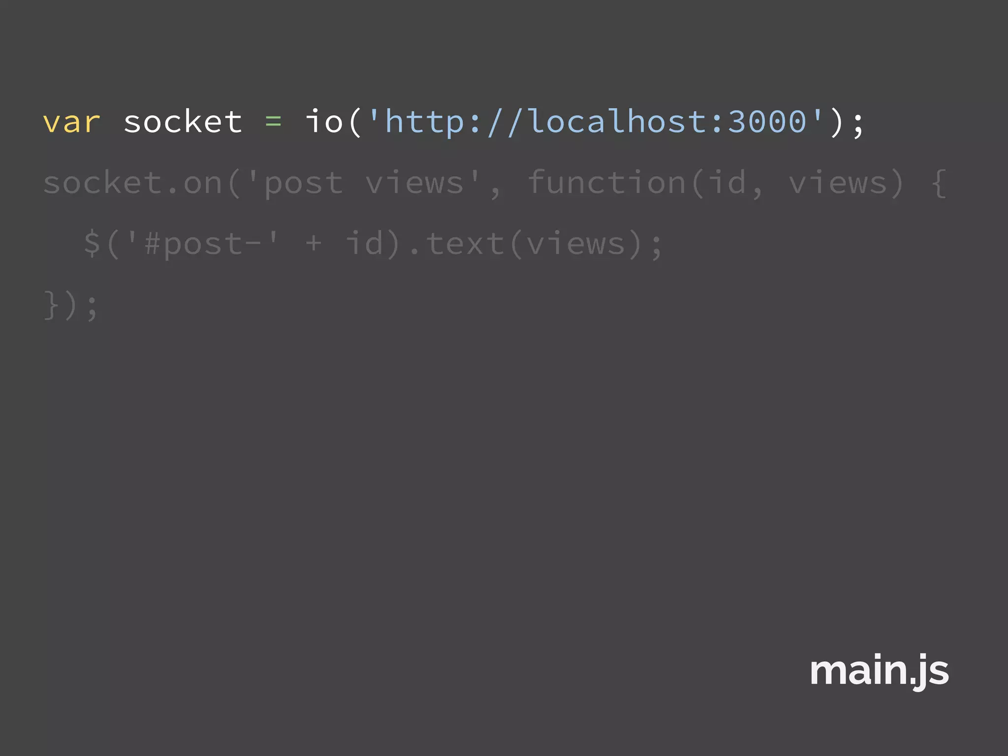 var socket = io('http://localhost:3000');
socket.on('post views', function(id, views) {
$('#post-' + id).text(views);
});
main.js
 