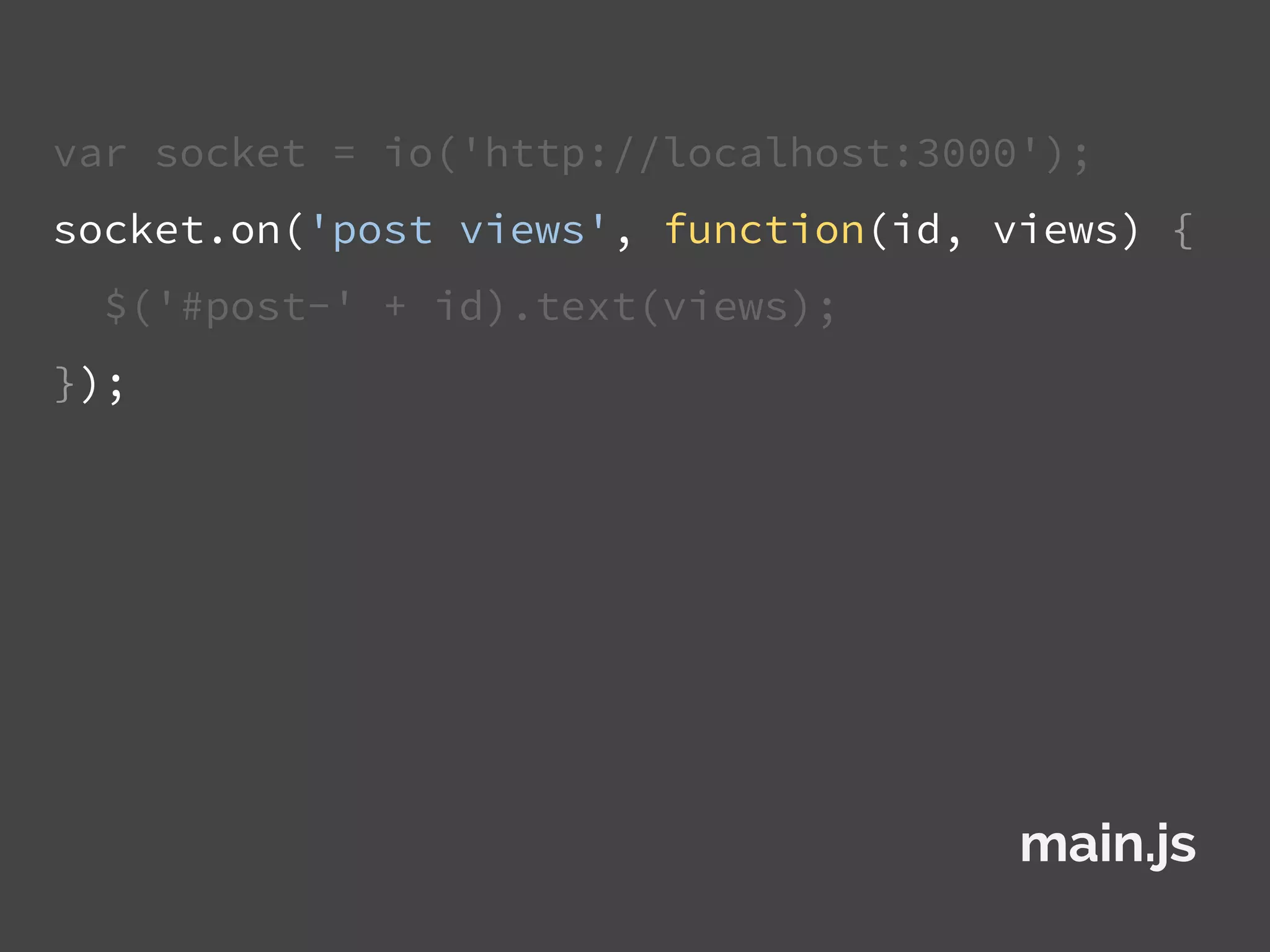 var socket = io('http://localhost:3000');
socket.on('post views', function(id, views) {
$('#post-' + id).text(views);
});
main.js
 