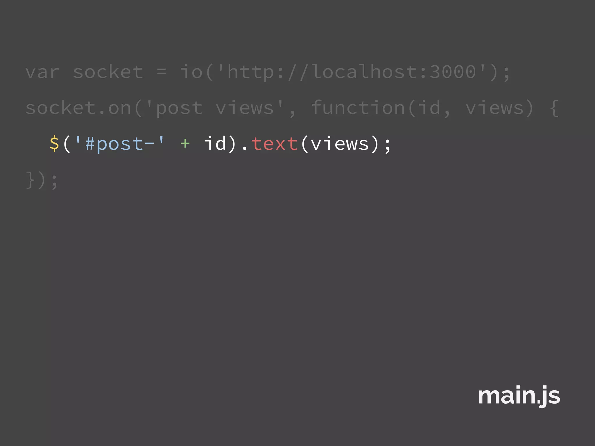var socket = io('http://localhost:3000');
socket.on('post views', function(id, views) {
$('#post-' + id).text(views);
});
main.js
 