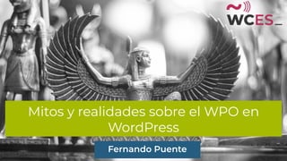 Mitos y realidades sobre el WPO en
WordPress
Fernando Puente
 