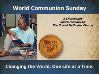 World Communion Sunday
                           A Churchwide
                         Special Sunday Of
                    The United Methodist Church




Changing the World, One Life at a Time.
 