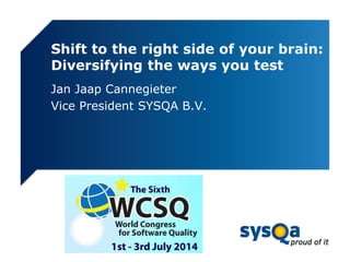 Shift to the right side of your brain:
Diversifying the ways you test
Jan Jaap Cannegieter
Vice President SYSQA B.V.
 