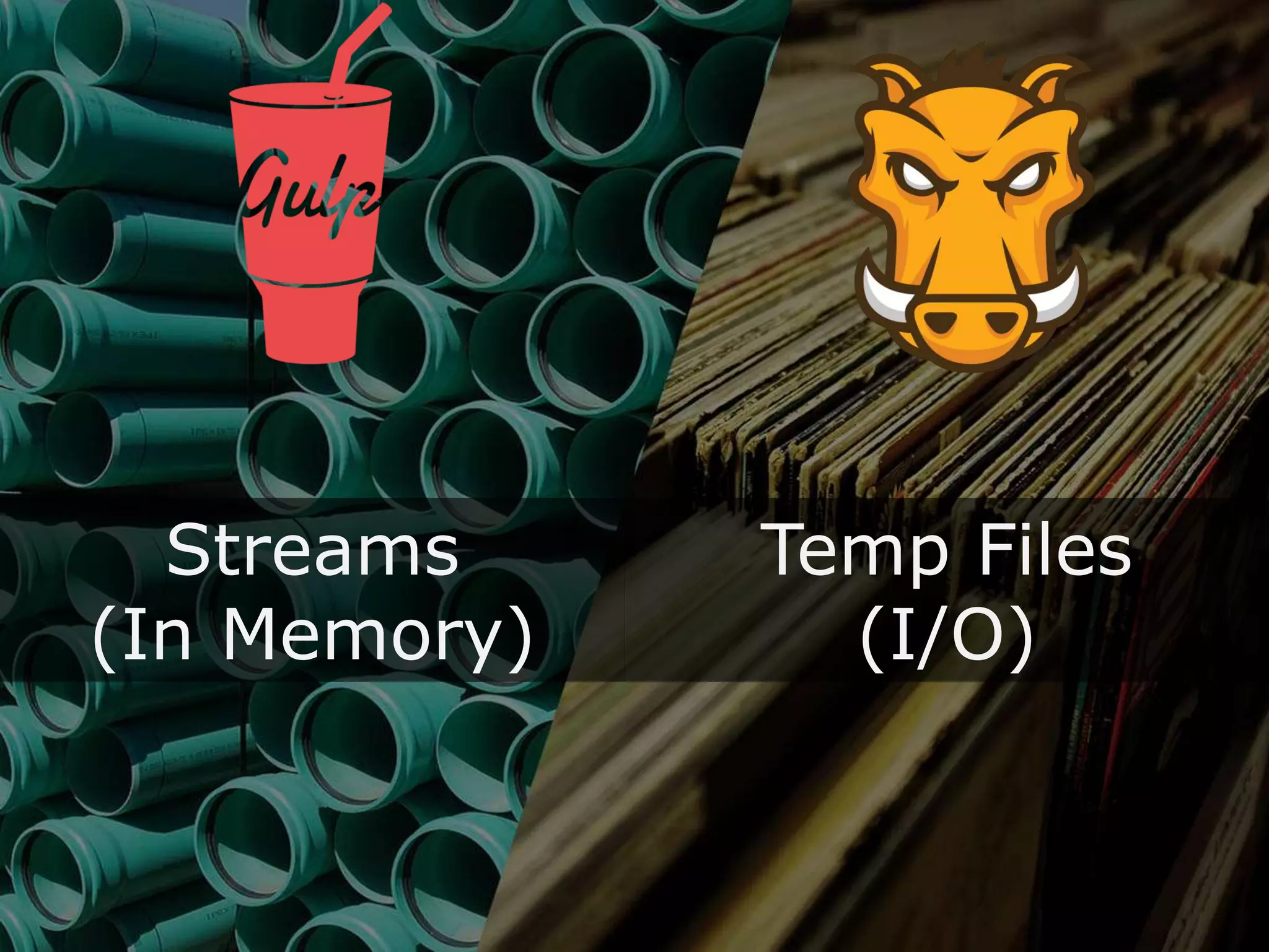 Streams
(In Memory)
Temp Files
(I/O)
 