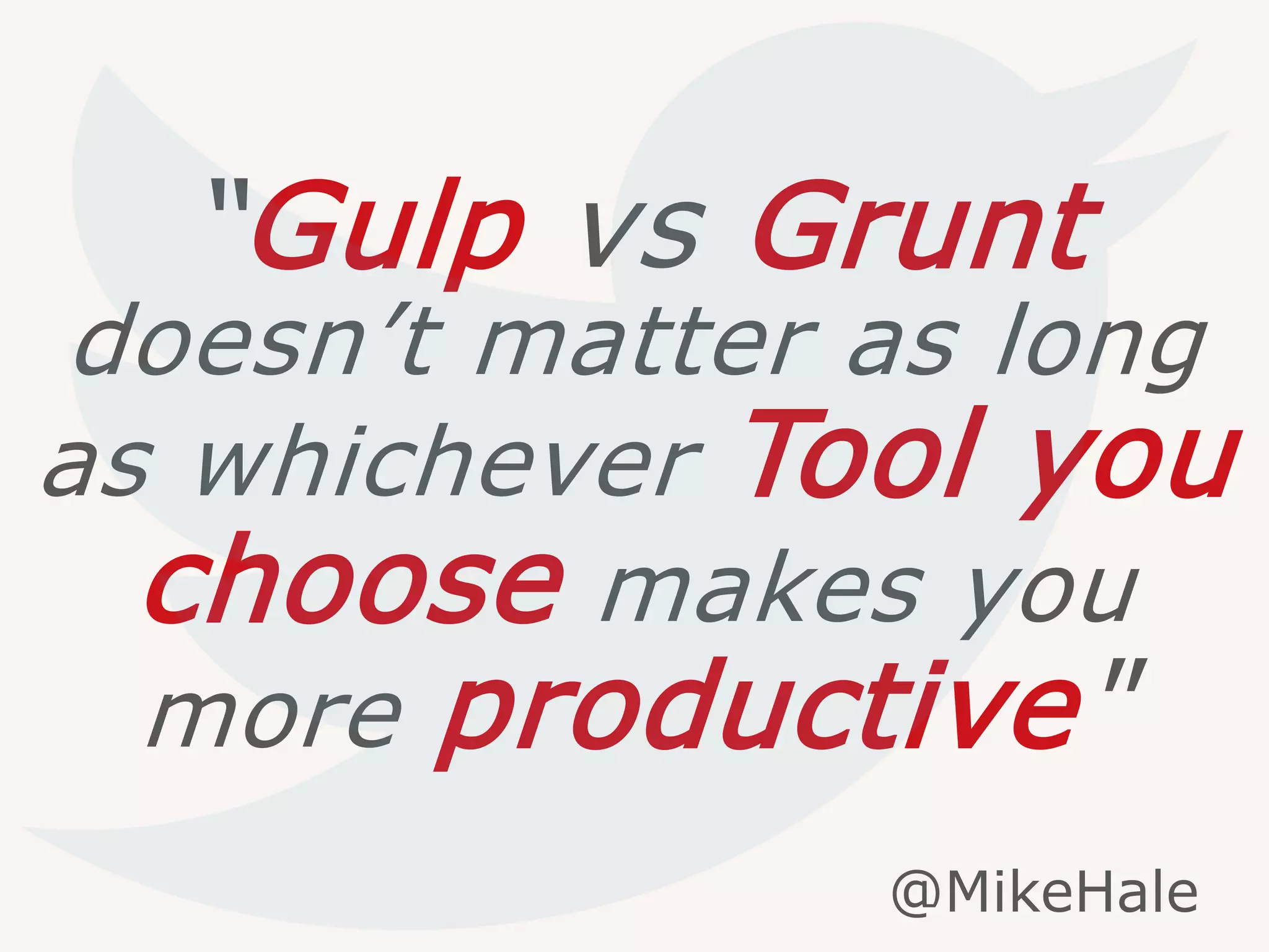 “Gulp vs Grunt
doesn’t matter as long
as whichever Tool you
choose makes you
more productive"
@MikeHale
 