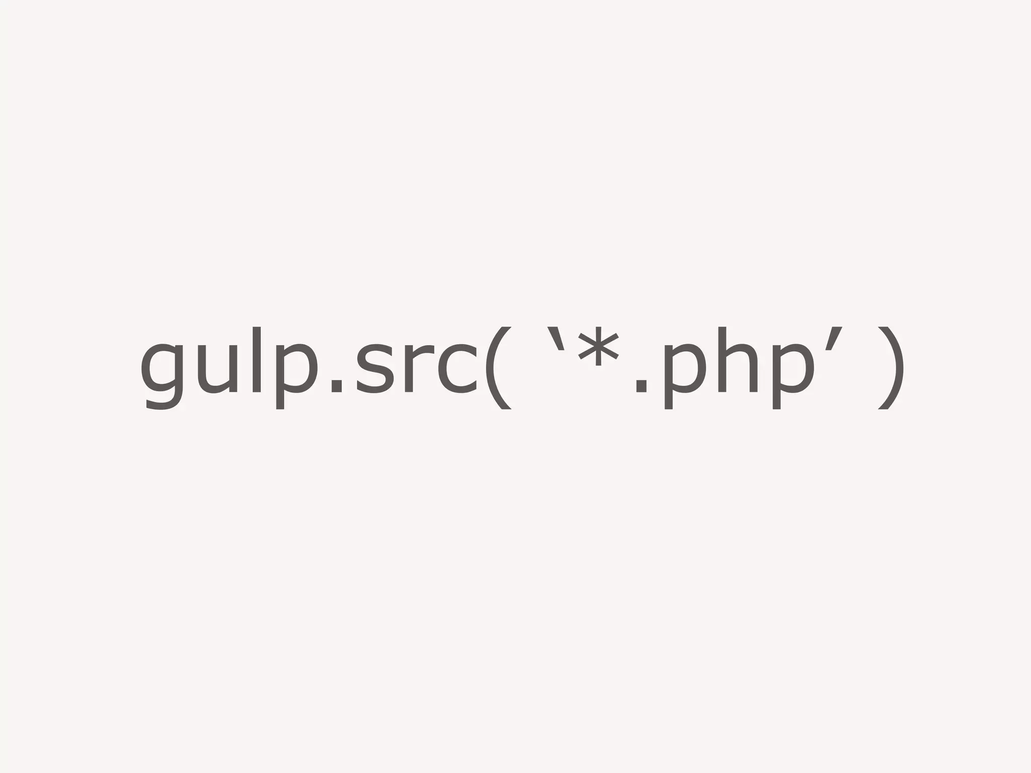 gulp.src( ‘*.php’ )
 