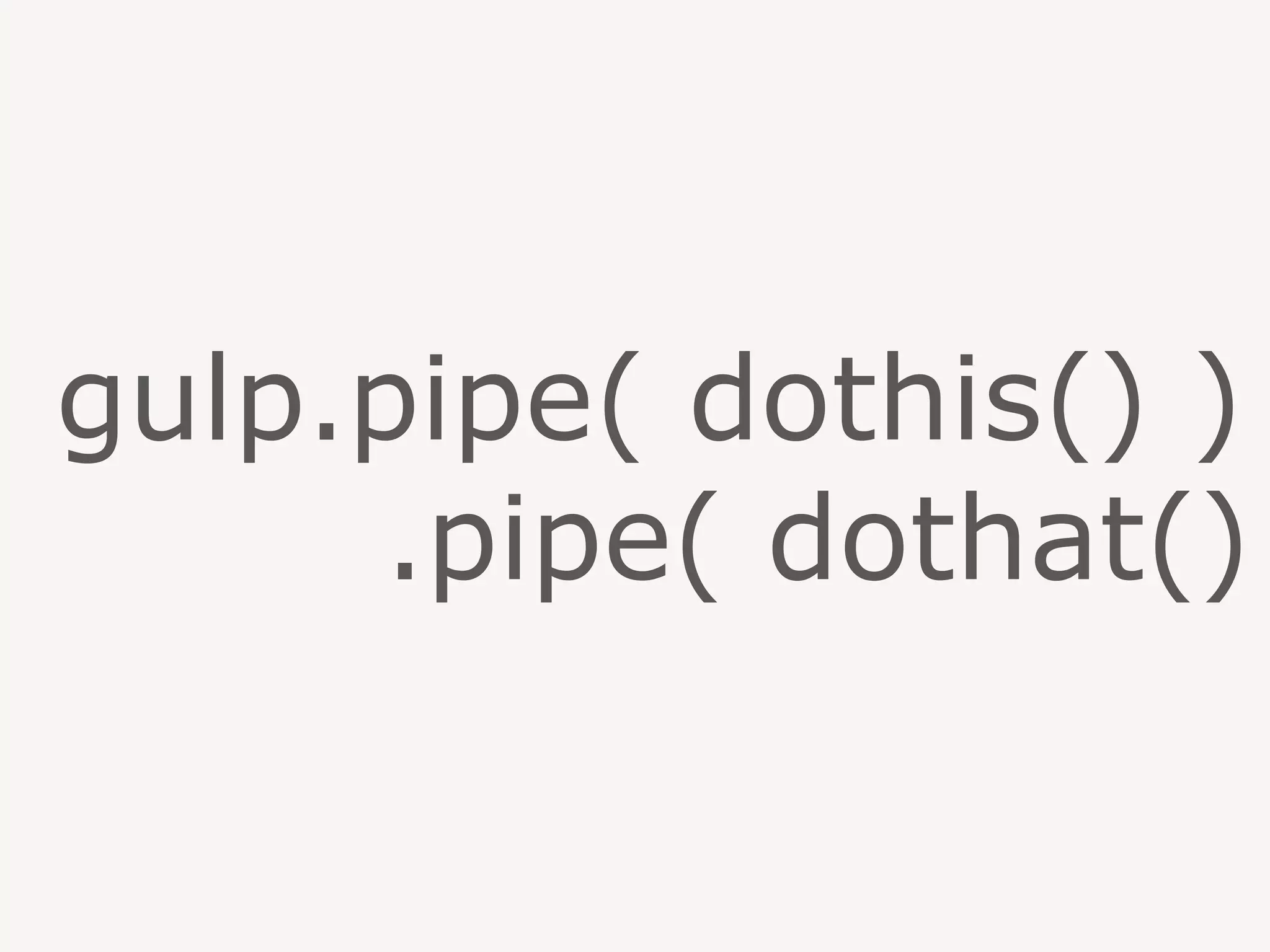 gulp.pipe( dothis() )
.pipe( dothat()
 