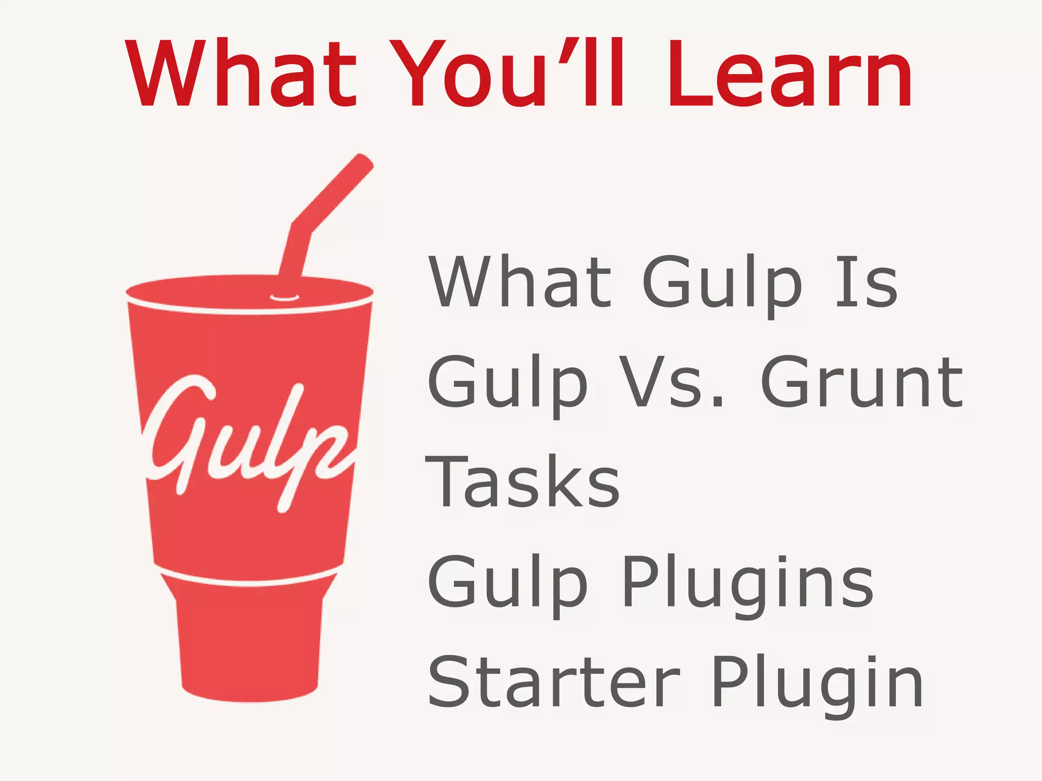 What You’ll Learn
What Gulp Is
Gulp Vs. Grunt
Tasks
Gulp Plugins
Starter Plugin
 