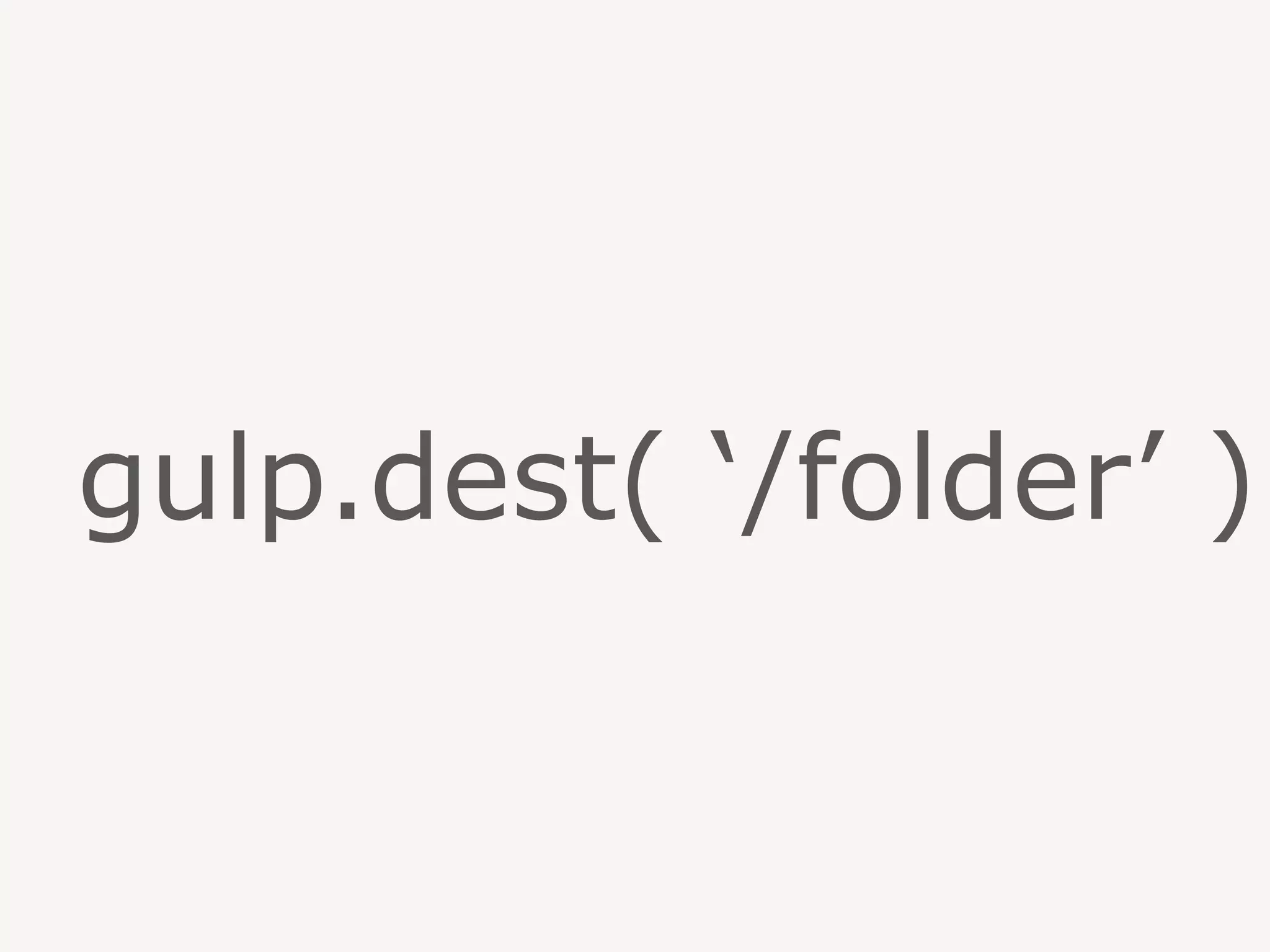 gulp.dest( ‘/folder’ )
 