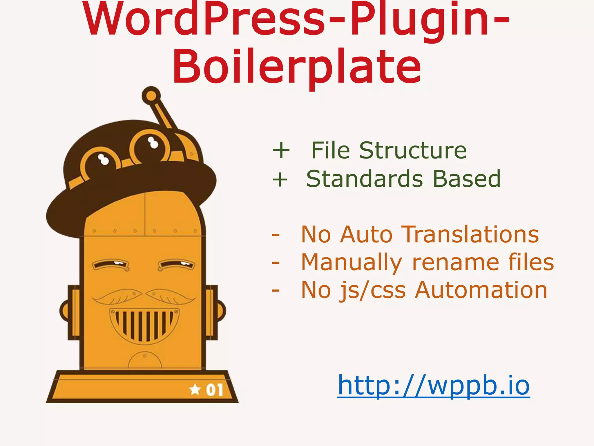 WordPress-Plugin-
Boilerplate
http://wppb.io
+ File Structure
+ Standards Based
- No Auto Translations
- Manually rename files
- No js/css Automation
 