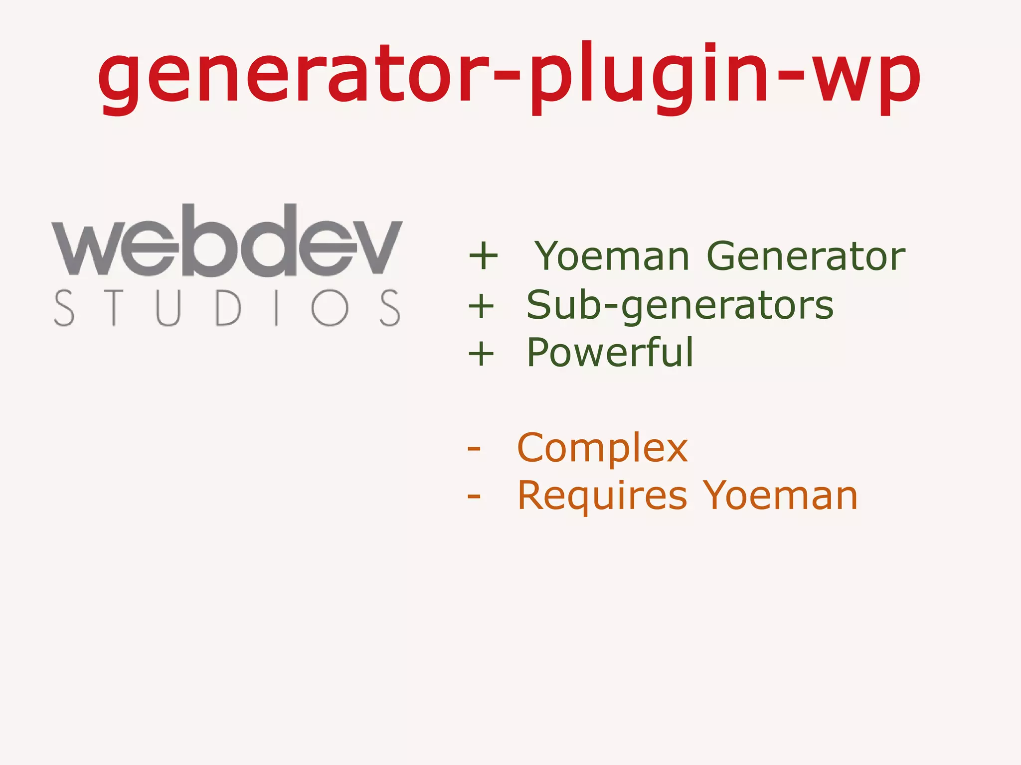 generator-plugin-wp
+ Yoeman Generator
+ Sub-generators
+ Powerful
- Complex
- Requires Yoeman
 