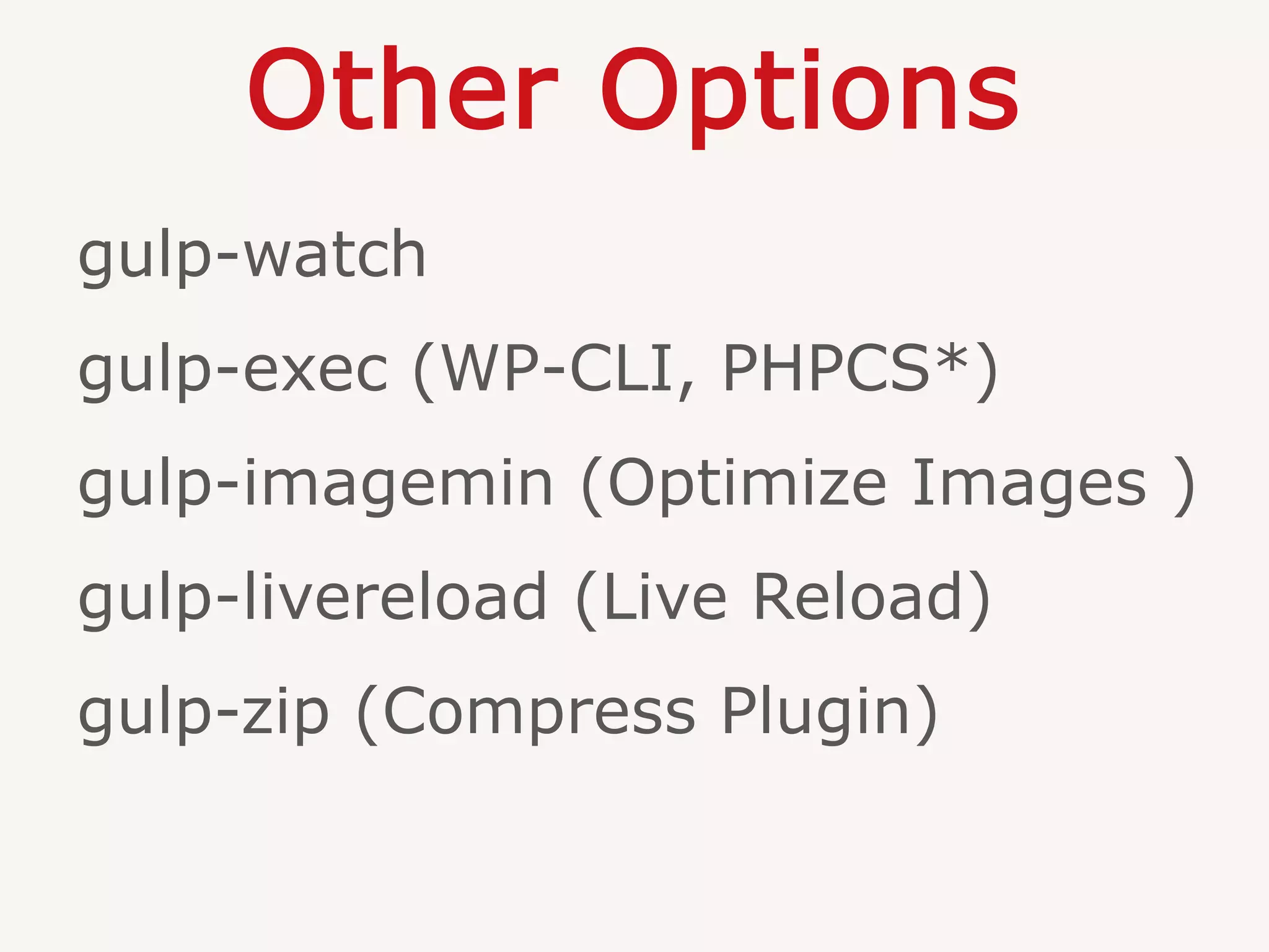 Other Options
gulp-watch
gulp-exec (WP-CLI, PHPCS*)
gulp-imagemin (Optimize Images )
gulp-livereload (Live Reload)
gulp-zip (Compress Plugin)
 