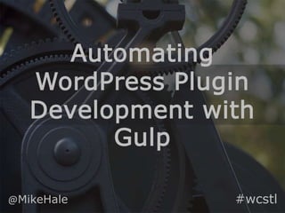 Automating
WordPress Plugin
Development with
Gulp
@MikeHale #wcstl
 