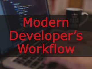 Modern
Developer’s
Workflow
 