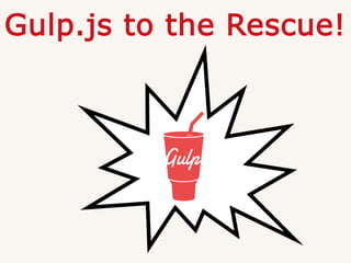 Gulp.js to the Rescue!
 