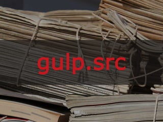 gulp.src
 