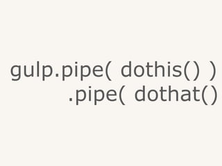 gulp.pipe( dothis() )
.pipe( dothat()
 