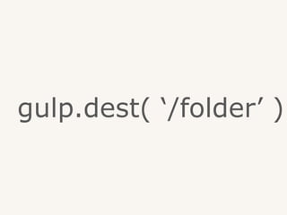 gulp.dest( ‘/folder’ )
 