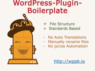 WordPress-Plugin-
Boilerplate
http://wppb.io
+ File Structure
+ Standards Based
- No Auto Translations
- Manually rename files
- No js/css Automation
 