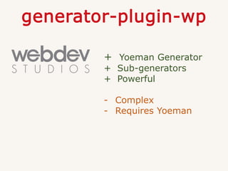 generator-plugin-wp
+ Yoeman Generator
+ Sub-generators
+ Powerful
- Complex
- Requires Yoeman
 
