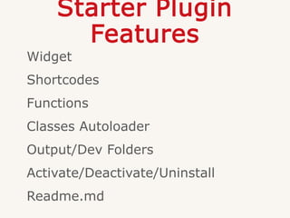 Starter Plugin
Features
Widget
Shortcodes
Functions
Classes Autoloader
Output/Dev Folders
Activate/Deactivate/Uninstall
Readme.md
 