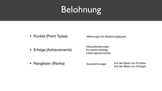 • Punkte (Point Types)

• Erfolge (Achievements)

• Ranglisten (Ranks)
Belohnung
Währungen für Belohnungstypen
Herausforderungen

Kompetenzbelege

Leistungsnachweise
Auszeichnungen Auf der Basis von Punkten

Auf der Basis von Erfolgen
 