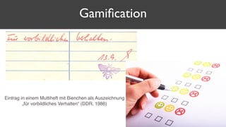 Gamiﬁcation
Eintrag in einem Muttiheft mit Bienchen als Auszeichnung
„für vorbildliches Verhalten“ (DDR, 1986)
 