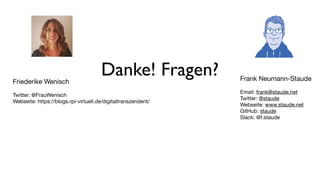 Danke! Fragen? Frank Neumann-Staude

Email: frank@staude.net

Twitter: @staude

Webseite: www.staude.net

GitHub: staude

Slack: @f.staude
Friederike Wenisch

Twitter: @FrauWenisch

Webseite: https://blogs.rpi-virtuell.de/digitaltranszendent/

 