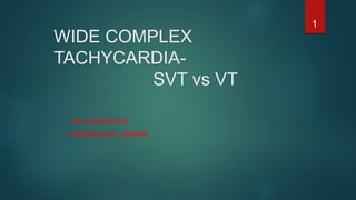 WIDE COMPLEX
TACHYCARDIA-
SVT vs VT
DR MAHENDRA
CARDIOLOGY, JIPMER
1
 