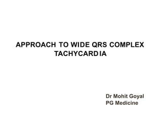APPROACH TO WIDE QRS COMPLEX
TACHYCARDIA
Dr Mohit Goyal
PG Medicine
 