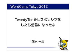 WordCamp Tokyo 2012



   TwentyTenをレスポンシブ化
       したら勉強になったよ



                 深水 一馬

 TwentyTenをレスポンシブ化したら勉強になったよ / 深水 一馬
 