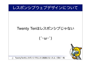 レスポンシブウェブデザインについて




 Twenty Tenはレスポンシブじゃない

                (́･ω･`)




TwentyTenをレスポンシブ化したら勉強になったよ / 深水 一馬
 