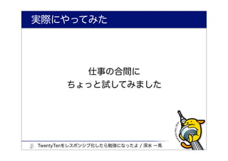 実際にやってみた




          仕事の合間に
        ちょっと試してみました




TwentyTenをレスポンシブ化したら勉強になったよ / 深水 一馬
 