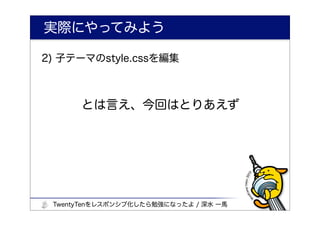 実際にやってみよう

2) 子テーマのstyle.cssを編集



      とは言え、今回はとりあえず




 TwentyTenをレスポンシブ化したら勉強になったよ / 深水 一馬
 