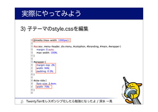 実際にやってみよう

3) 子テーマのstyle.cssを編集




 TwentyTenをレスポンシブ化したら勉強になったよ / 深水 一馬
 
