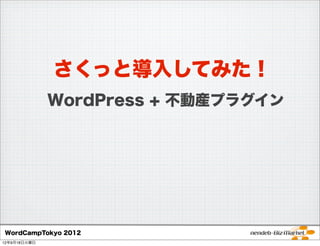 さくっと導入してみた！
              WordPress + 不動産プラグイン




WordCampTokyo 2012
12年9月18日火曜日
 