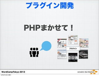 プラグイン開発


                PHPまかせて！




WordCampTokyo 2012
12年9月18日火曜日
 