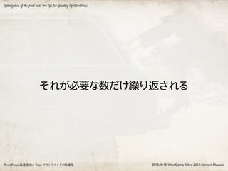 Optimization of the front-end: Pro Tips for Speeding Up WordPress




                           それが必要な数だけ繰り返される




WordPress 高速化 Pro Tips: フロントエンドの最適化                                 2012.09.15. WordCamp Tokyo 2012: Komori, Masaaki
 